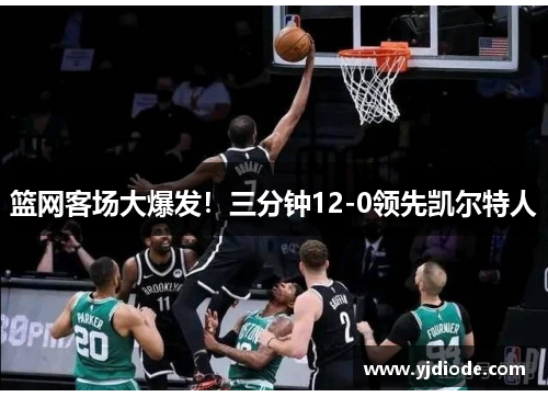 篮网客场大爆发！三分钟12-0领先凯尔特人